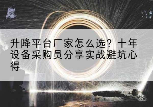 亳州升降平台厂家-怎么选？十年设备采购员分享实战避坑心得