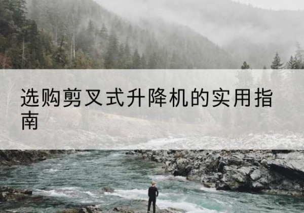 亳州剪叉式升降机怎么选-选购剪叉式升降机的实用指南